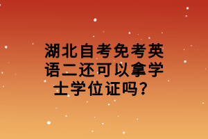 湖北自考免考英語二還可以拿學(xué)士學(xué)位證嗎？