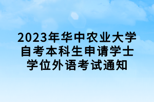 2023年華中農業(yè)大學自考本科生申請學士學位外語考試通知