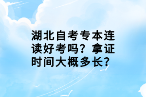 湖北自考專本連讀好考嗎？拿證時間大概多長？