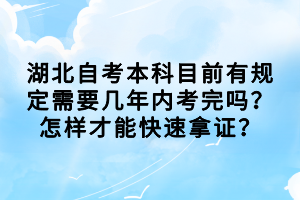 湖北自考本科目前有規(guī)定需要幾年內考完嗎？怎樣才能快速拿證？