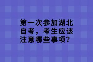第一次參加湖北自考，考生應(yīng)該注意哪些事項(xiàng)？