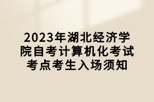 2023年湖北經(jīng)濟(jì)學(xué)院自考計算機化考試考點考生入場須知