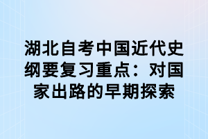 湖北自考中國近代史綱要復習重點：對國家出路的早期探索