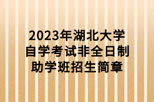 2023年湖北大學自學考試非全日制助學班招生簡章