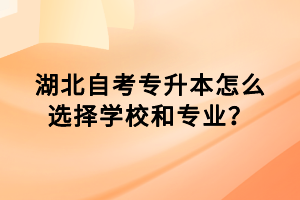 湖北自考專升本怎么選擇學(xué)校和專業(yè)？