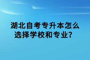 湖北自考專升本怎么選擇學(xué)校和專業(yè)？