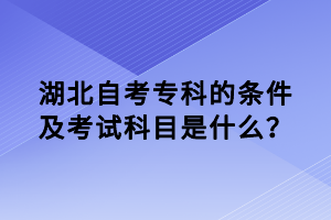 湖北自考專科的條件及考試科目是什么？