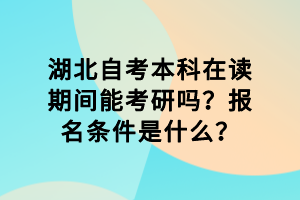 湖北自考本科在讀期間能考研嗎？報(bào)名條件是什么？