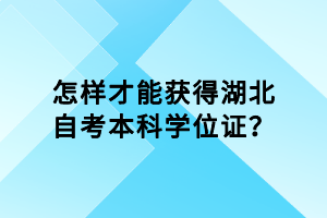 怎樣才能獲得湖北自考本科學(xué)位證？
