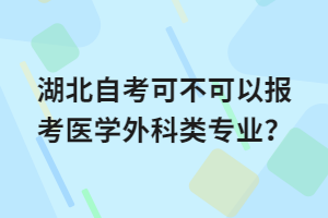 湖北自考可不可以報(bào)考醫(yī)學(xué)外科類專業(yè)？