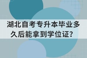 湖北自考專升本畢業(yè)多久后能拿到學(xué)位證？
