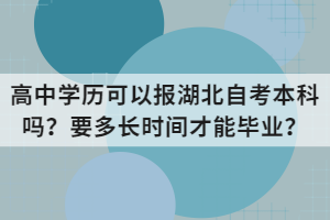 高中學(xué)歷可以報湖北自考本科嗎？要多長時間才能畢業(yè)？