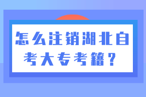 怎么注銷湖北自考大專考籍？