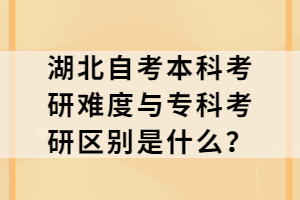 湖北自考本科考研難度與專科考研區(qū)別是什么？