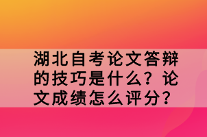 湖北自考論文答辯的技巧是什么？論文成績(jī)?cè)趺丛u(píng)分？