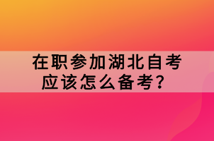 在職參加湖北自考應(yīng)該怎么備考？