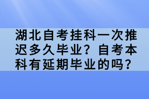 湖北自考掛科一次推遲多久畢業(yè)？自考本科有延期畢業(yè)的嗎？