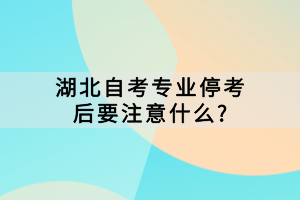 湖北自考專業(yè)停考后要注意什么?