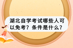 湖北自學(xué)考試哪些人可以免考？條件是什么？