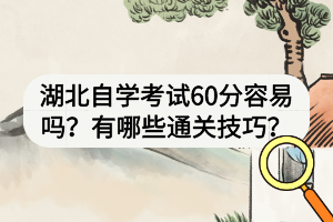 湖北自學考試60分容易嗎？有哪些通關技巧？
