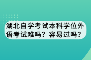 湖北自學考試本科學位外語考試難嗎？容易過嗎？