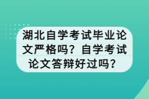 湖北自學考試畢業(yè)論文嚴格嗎？自學考試論文答辯好過嗎？
