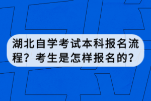 湖北自學考試本科報名流程？考生是怎樣報名的？