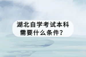 湖北自學考試本科需要什么條件？