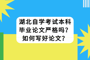 湖北自學(xué)考試本科畢業(yè)論文嚴(yán)格嗎？如何寫(xiě)好論文？
