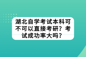 湖北自學(xué)考試本科可不可以直接考研？考試成功率大嗎？