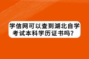 學(xué)信網(wǎng)可以查到湖北自學(xué)考試本科學(xué)歷證書(shū)嗎？