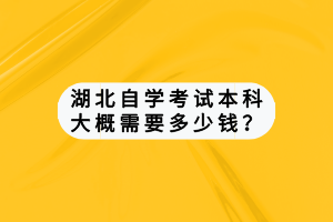 湖北自學(xué)考試本科大概需要多少錢？