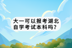大一可以報考湖北自學考試本科嗎？