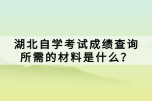 湖北自學考試成績查詢后如何獲取成績單？