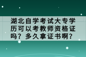湖北自學(xué)考試大專學(xué)歷可以考教師資格證嗎？多久拿證書(shū)啊？