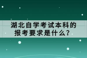 湖北自學(xué)考試本科的報(bào)考要求是什么？