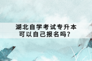 湖北自學(xué)考試專升本可以自己報名嗎？