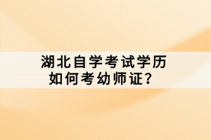 湖北自學考試學歷如何考幼師證？