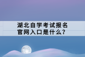 湖北自學考試報名官網(wǎng)入口是什么？