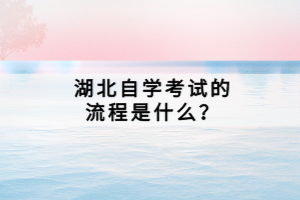 湖北自學(xué)考試的流程是什么？