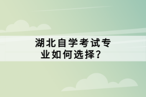 湖北自學考試專業(yè)如何選擇？