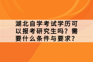湖北自學(xué)考試學(xué)歷可以報(bào)考研究生嗎？需要什么條件與要求？
