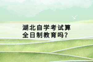 湖北自學(xué)考試算全日制教育嗎？