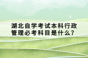 湖北自學考試本科行政管理必考科目是什么？