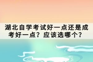 湖北自學(xué)考試好一點(diǎn)還是成考好一點(diǎn)？應(yīng)該選哪個(gè)？