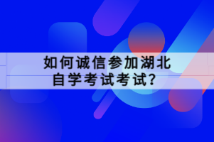 如何誠(chéng)信參加湖北自學(xué)考試考試？