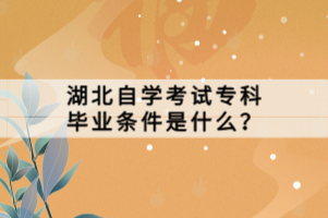 湖北自學(xué)考試專科畢業(yè)條件是什么？