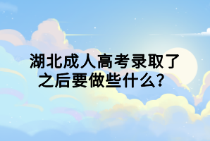 湖北成人高考錄取了之后要做些什么? 湖北成人高考錄取了之后要做些什么?