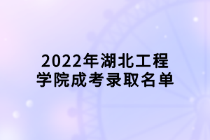 2022年湖北工程學院成考錄取名單