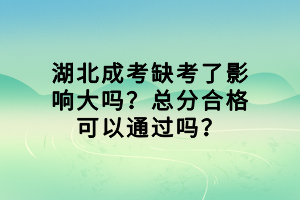 湖北成考缺考了影響大嗎？總分合格可以通過(guò)嗎？